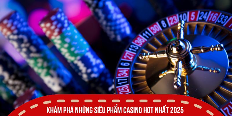 Khám phá những siêu phẩm casino hot nhất 2025