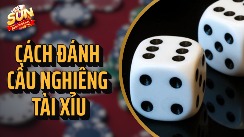 cách đánh cầu nghiêng tài xỉu